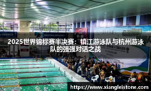 2025世界锦标赛半决赛：镇江游泳队与杭州游泳队的强强对话之战