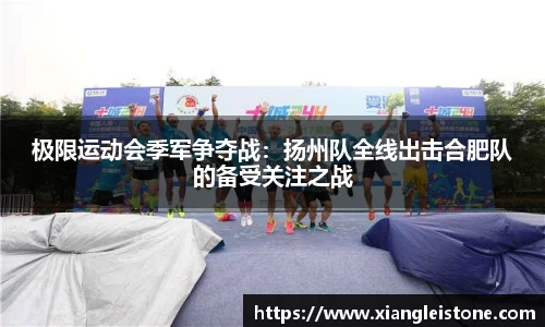 极限运动会季军争夺战：扬州队全线出击合肥队的备受关注之战