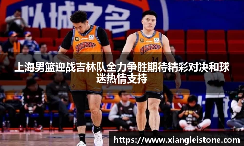 上海男篮迎战吉林队全力争胜期待精彩对决和球迷热情支持